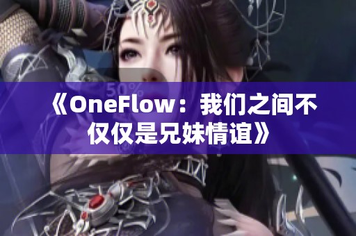 《OneFlow：我们之间不仅仅是兄妹情谊》
