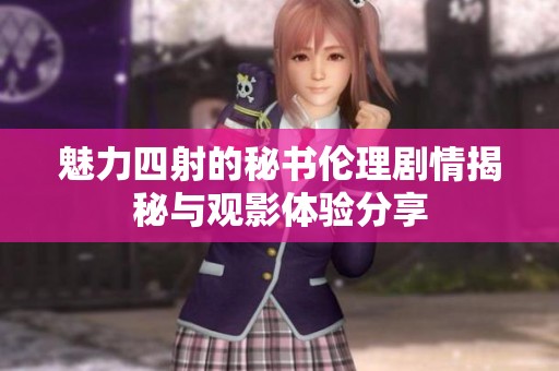 魅力四射的秘书伦理剧情揭秘与观影体验分享