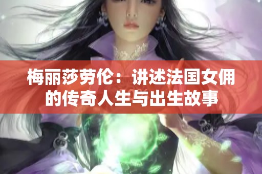 梅丽莎劳伦：讲述法国女佣的传奇人生与出生故事