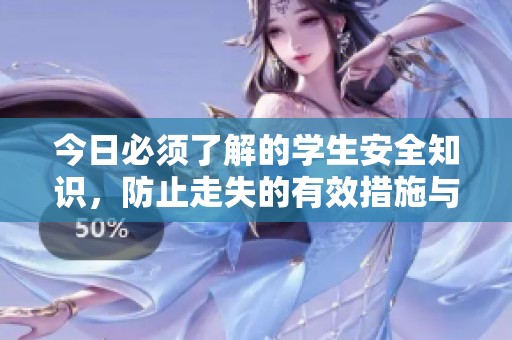 今日必须了解的学生安全知识，防止走失的有效措施与建议