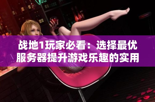 战地1玩家必看：选择最优服务器提升游戏乐趣的实用指南