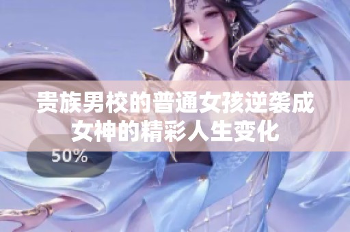 贵族男校的普通女孩逆袭成女神的精彩人生变化