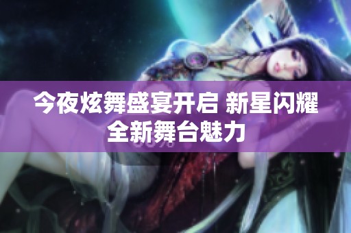今夜炫舞盛宴开启 新星闪耀全新舞台魅力