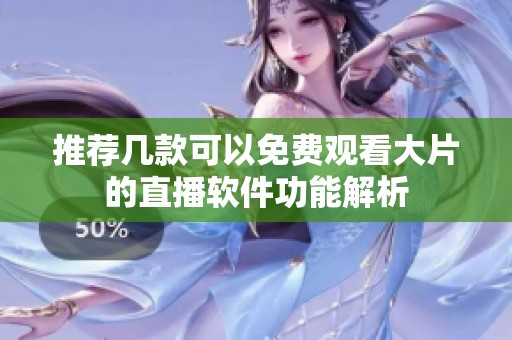 推荐几款可以免费观看大片的直播软件功能解析