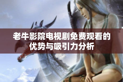老牛影院电视剧免费观看的优势与吸引力分析
