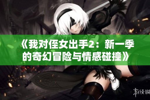 《我对侄女出手2：新一季的奇幻冒险与情感碰撞》