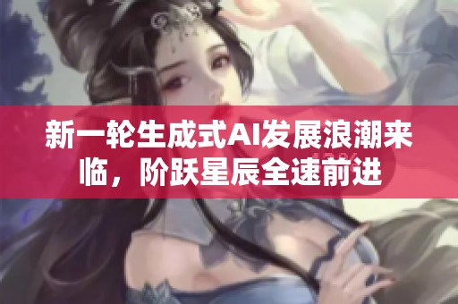 新一轮生成式AI发展浪潮来临，阶跃星辰全速前进