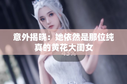 意外揭晓：她依然是那位纯真的黄花大闺女