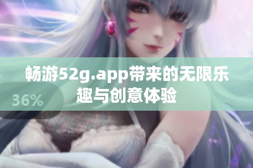 畅游52g.app带来的无限乐趣与创意体验