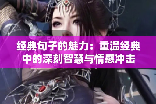经典句子的魅力：重温经典中的深刻智慧与情感冲击