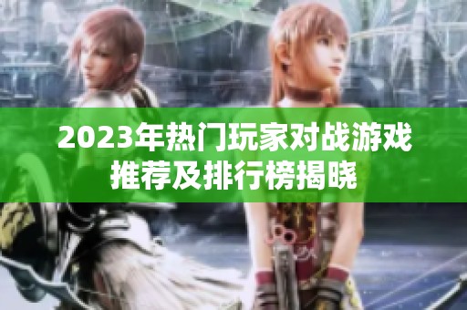 2023年热门玩家对战游戏推荐及排行榜揭晓