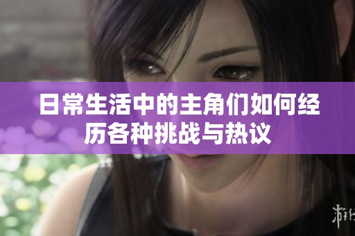 日常生活中的主角们如何经历各种挑战与热议