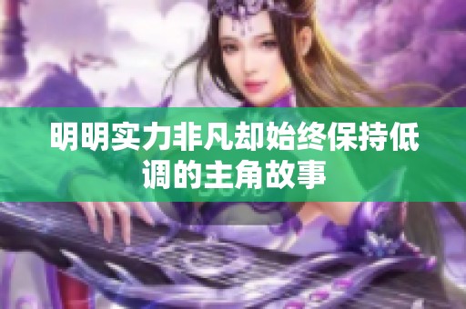 明明实力非凡却始终保持低调的主角故事
