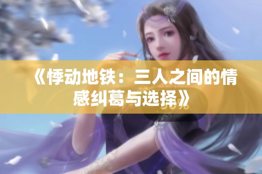 《悸动地铁：三人之间的情感纠葛与选择》