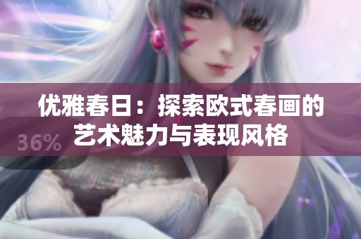 优雅春日：探索欧式春画的艺术魅力与表现风格