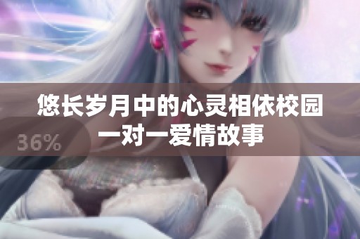 悠长岁月中的心灵相依校园一对一爱情故事