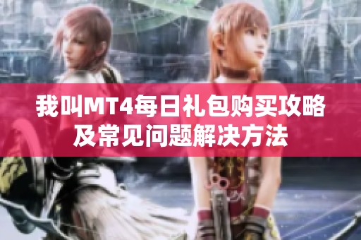 我叫MT4每日礼包购买攻略及常见问题解决方法