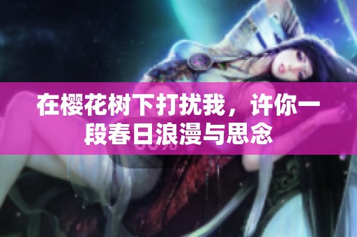在樱花树下打扰我，许你一段春日浪漫与思念