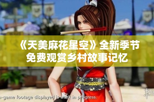 《天美麻花星空》全新季节免费观赏乡村故事记忆