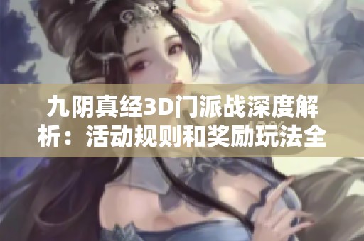 九阴真经3D门派战深度解析：活动规则和奖励玩法全解读