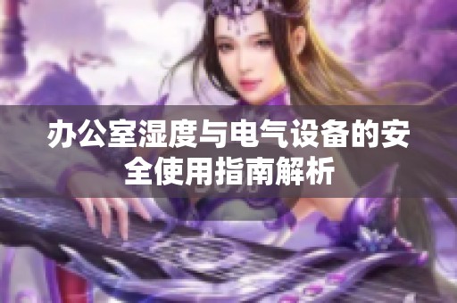 办公室湿度与电气设备的安全使用指南解析