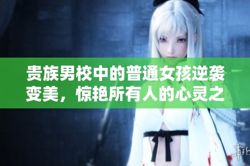 贵族男校中的普通女孩逆袭变美，惊艳所有人的心灵之旅