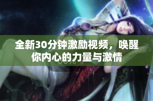 全新30分钟激励视频，唤醒你内心的力量与激情