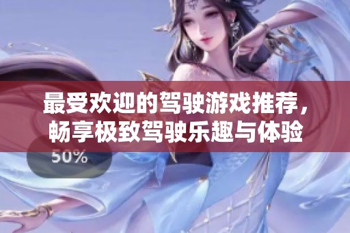 最受欢迎的驾驶游戏推荐，畅享极致驾驶乐趣与体验