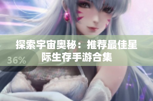 探索宇宙奥秘：推荐最佳星际生存手游合集