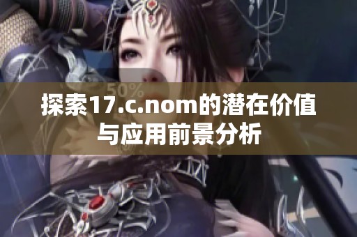 探索17.c.nom的潜在价值与应用前景分析