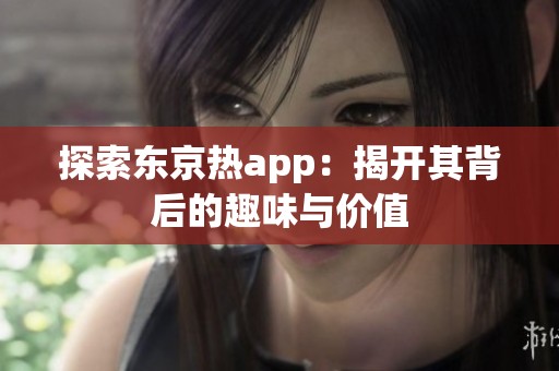 探索东京热app：揭开其背后的趣味与价值