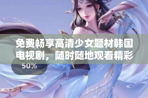 免费畅享高清少女题材韩国电视剧，随时随地观看精彩内容