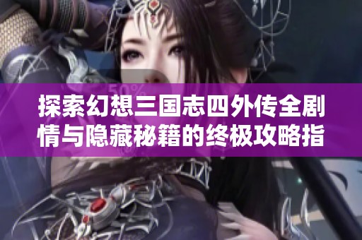 探索幻想三国志四外传全剧情与隐藏秘籍的终极攻略指南