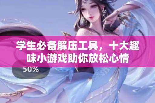 学生必备解压工具，十大趣味小游戏助你放松心情