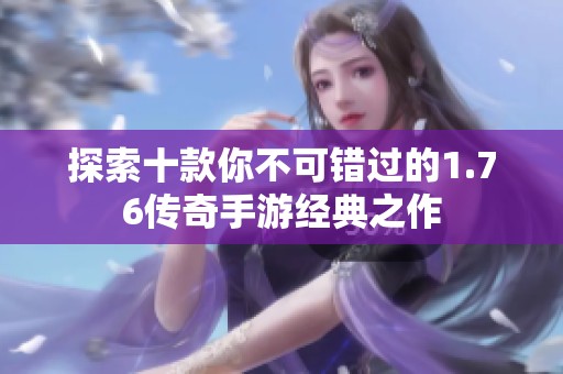 探索十款你不可错过的1.76传奇手游经典之作