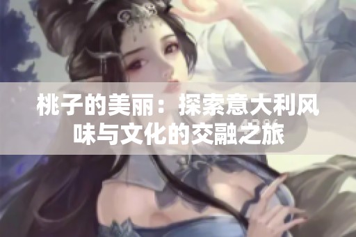 桃子的美丽：探索意大利风味与文化的交融之旅