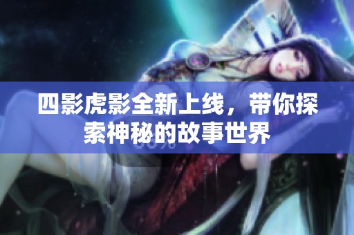 四影虎影全新上线，带你探索神秘的故事世界