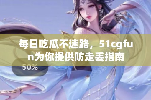 每日吃瓜不迷路，51cgfun为你提供防走丢指南