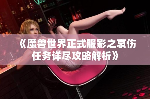 《魔兽世界正式服影之哀伤任务详尽攻略解析》