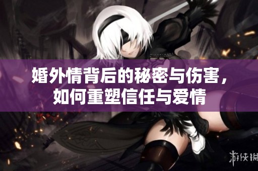 婚外情背后的秘密与伤害，如何重塑信任与爱情