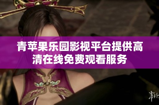 青苹果乐园影视平台提供高清在线免费观看服务