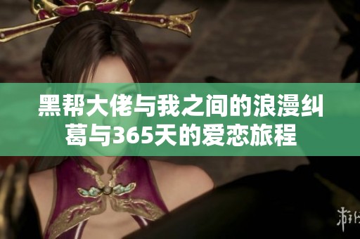 黑帮大佬与我之间的浪漫纠葛与365天的爱恋旅程