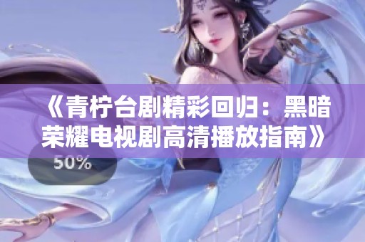 《青柠台剧精彩回归：黑暗荣耀电视剧高清播放指南》