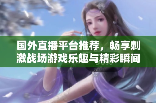 国外直播平台推荐，畅享刺激战场游戏乐趣与精彩瞬间