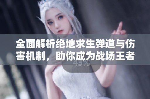 全面解析绝地求生弹道与伤害机制，助你成为战场王者