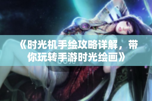 《时光机手绘攻略详解，带你玩转手游时光绘画》