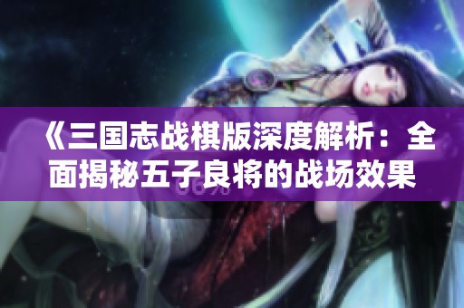 《三国志战棋版深度解析：全面揭秘五子良将的战场效果》