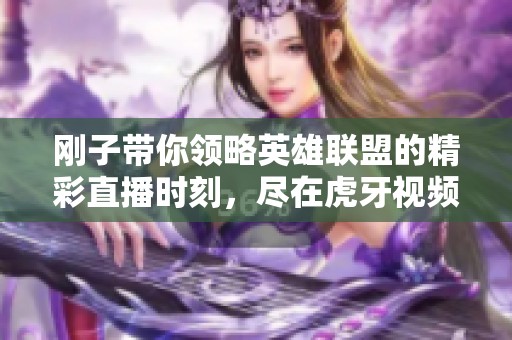 刚子带你领略英雄联盟的精彩直播时刻，尽在虎牙视频平台