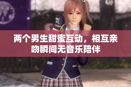 两个男生甜蜜互动，相互亲吻瞬间无音乐陪伴