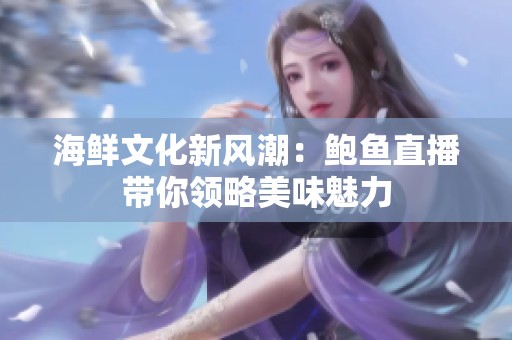 海鲜文化新风潮：鲍鱼直播带你领略美味魅力